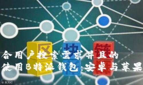 思考一个符合用户搜索需求并且的
如何下载和使用B特派钱包：安卓与苹果用户全攻略