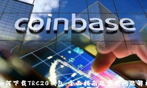 
如何下载TRC20钱包：全面指南及常见问题解析
