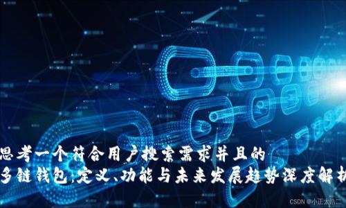 思考一个符合用户搜索需求并且的  
多链钱包：定义、功能与未来发展趋势深度解析