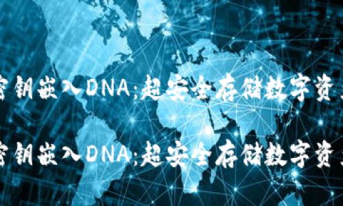 冷钱包密钥嵌入DNA：超安全存储数字资产的未来

冷钱包密钥嵌入DNA：超安全存储数字资产的未来