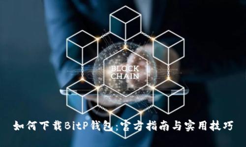 如何下载BitP钱包：官方指南与实用技巧