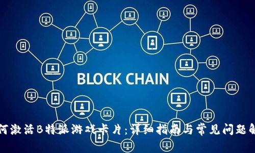 如何激活B特派游戏卡片：详细指南与常见问题解答