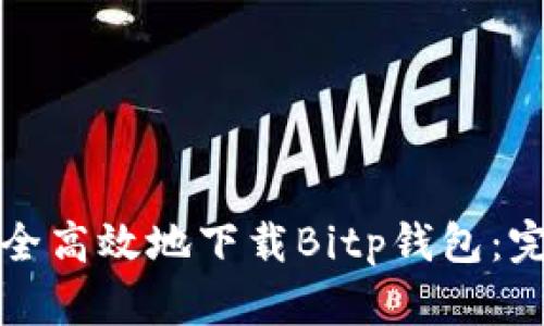 如何安全高效地下载Bitp钱包：完整指南