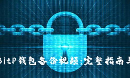 如何使用BitP钱包备份视频：完整指南与最佳实践