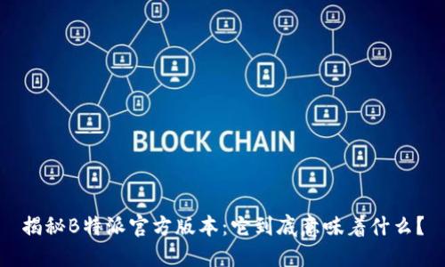 揭秘B特派官方版本：它到底意味着什么？