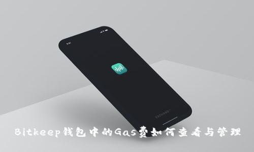 Bitkeep钱包中的Gas费如何查看与管理