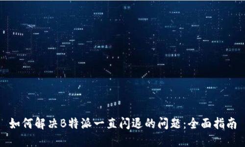 如何解决B特派一直闪退的问题：全面指南