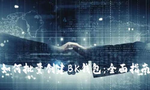 如何批量创建BK钱包：全面指南