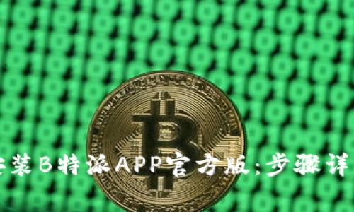 如何下载和安装B特派APP官方版：步骤详解与注意事项
