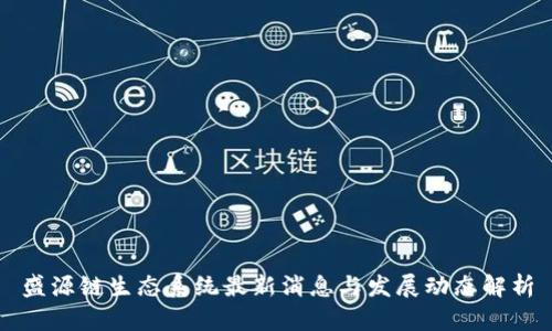 盛源链生态系统最新消息与发展动态解析
