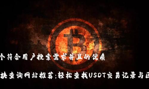 思考一个符合用户搜索需求并且的优质

USDT区块查询网站推荐：轻松查找USDT交易记录与区块信息