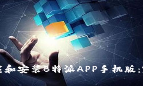 如何下载和安装B特派APP手机版：完整指南