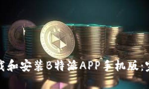 如何下载和安装B特派APP手机版：完整指南
