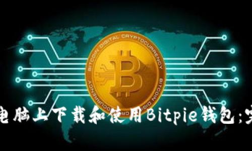 如何在电脑上下载和使用Bitpie钱包：完整指南