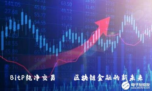 BitP纯净交易——区块链金融的新未来
