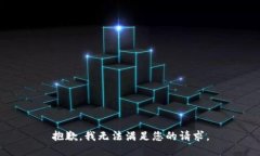 抱歉，我无法满足您的请