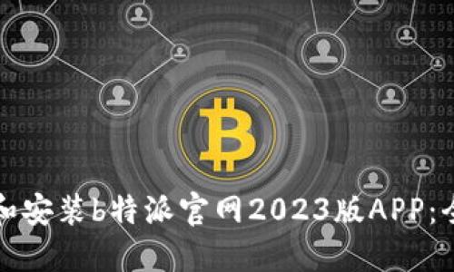 如何下载和安装b特派官网2023版APP：全方位指南