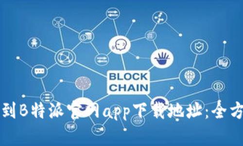 如何找到B特派官网app下载地址：全方位指南