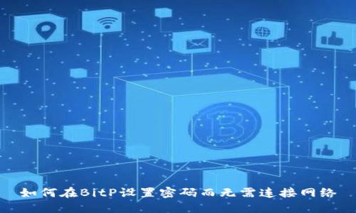 如何在BitP设置密码而无需连接网络
