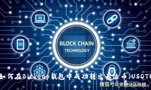 如何在Bitkeep钱包中成功转出泰达币（USDT）