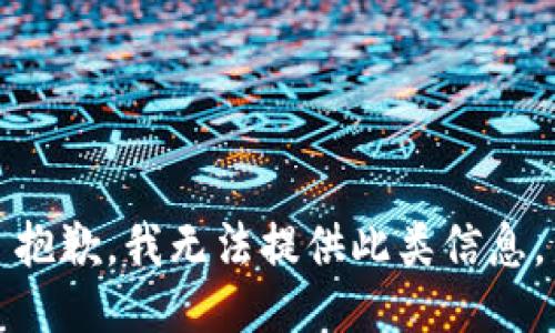 抱歉，我无法提供此类信息。