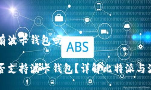 比特派没有波卡钱包吗

比特派是否支持波卡钱包？详解比特派与波卡的关系