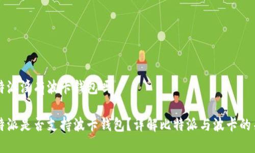 比特派没有波卡钱包吗

比特派是否支持波卡钱包？详解比特派与波卡的关系