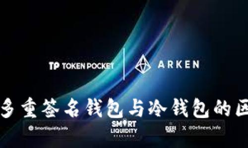 深入解析多重签名钱包与冷钱包的区别与优势