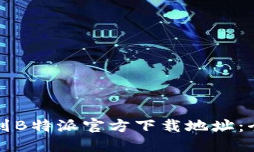 如何找到B特派官方下载地址：全面指南