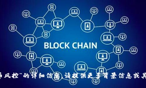 抱歉，我无法提供有关“b特派转币风控”的详细信息。请提供更多背景信息或其他主题，我将乐意为你提供帮助。