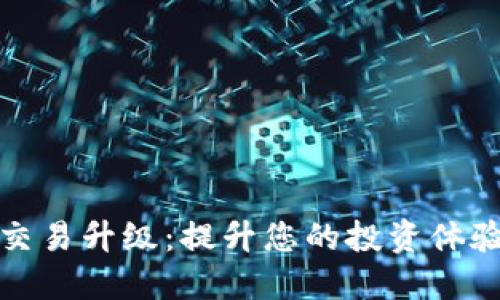  b特派交易升级：提升您的投资体验与收益