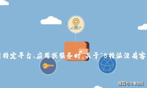 在这个数字时代，许多用户在使用在线服务时可能会遇到疑问或问题，尤其是在使用特定平台、应用或服务时。关于“B特派没有客服吗？”这一疑问，在本文中将详细分析B特派的客服情况，并为用户提供解答和建议。

深度解析B特派客服现状与用户服务体验