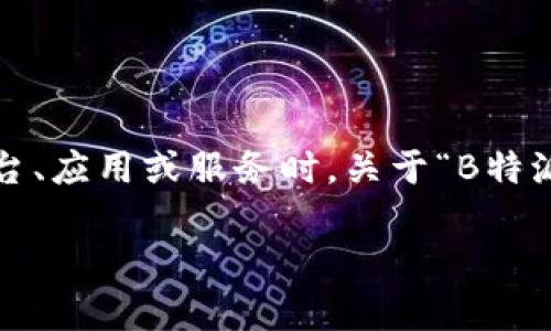 在这个数字时代，许多用户在使用在线服务时可能会遇到疑问或问题，尤其是在使用特定平台、应用或服务时。关于“B特派没有客服吗？”这一疑问，在本文中将详细分析B特派的客服情况，并为用户提供解答和建议。

深度解析B特派客服现状与用户服务体验
