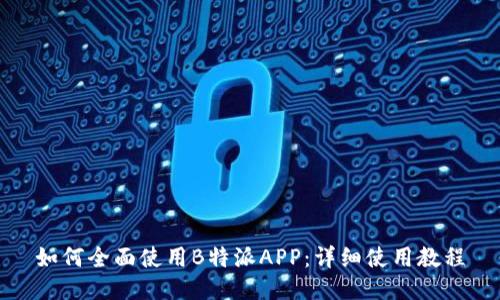如何全面使用B特派APP：详细使用教程