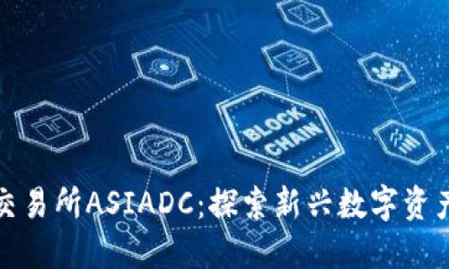 香港虚拟币交易所ASIADC：探索新兴数字资产的投资机会