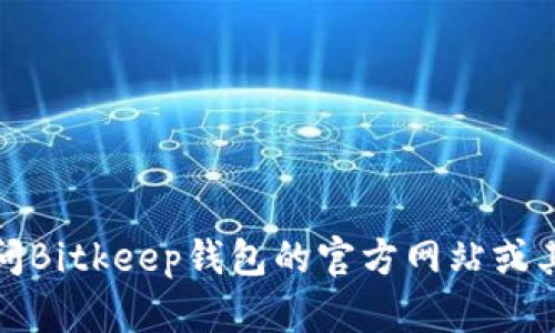 抱歉，我无法提供实时的微信群或交流群信息。建议您访问Bitkeep钱包的官方网站或其官方社交媒体渠道，以获取最新的群组信息和加入方式。