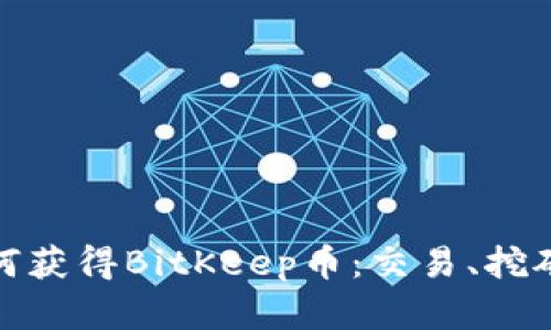全面解析如何获得BitKeep币：交易、挖矿与空投攻略