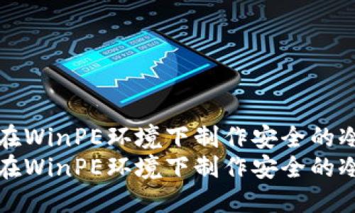 如何在WinPE环境下制作安全的冷钱包
如何在WinPE环境下制作安全的冷钱包