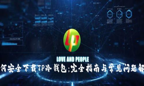 如何安全下载TP冷钱包：完全指南与常见问题解答
