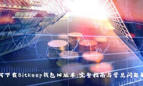如何下载BitKeep钱包旧版本：完整指南与常见问题解答