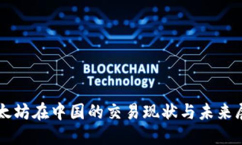以太坊在中国的交易现状与未来展望