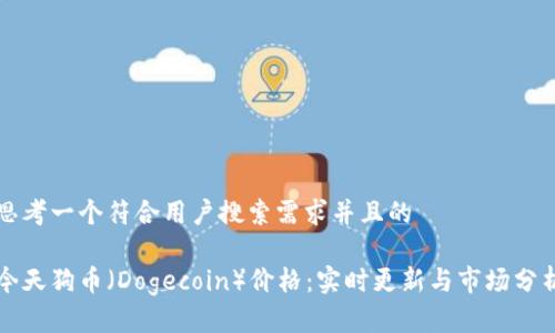 思考一个符合用户搜索需求并且的

今天狗币（Dogecoin）价格：实时更新与市场分析