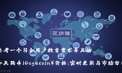 思考一个符合用户搜索需求并且的

今天狗币（Dogecoin）价格：实时更新与市场分析