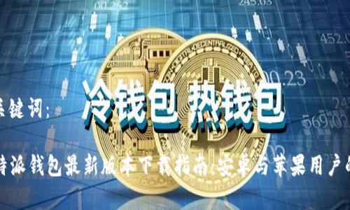 思考的和关键词：

2023年B特派钱包最新版本下载指南：安卓与苹果用户的完美选择