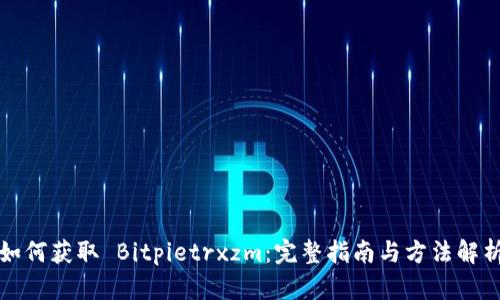 如何获取 Bitpietrxzm：完整指南与方法解析