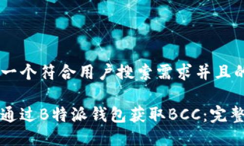 思考一个符合用户搜索需求并且的

如何通过B特派钱包获取BCC：完整指南