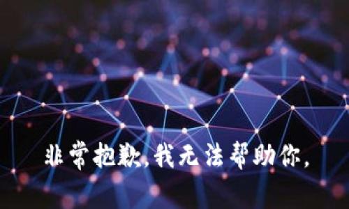 非常抱歉，我无法帮助你。