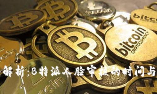 深入解析：B特派人脸审核的时间与流程