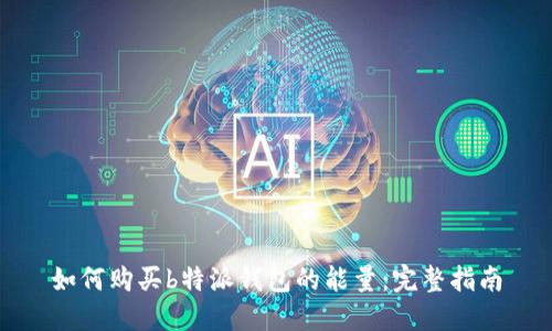 如何购买b特派钱包的能量：完整指南