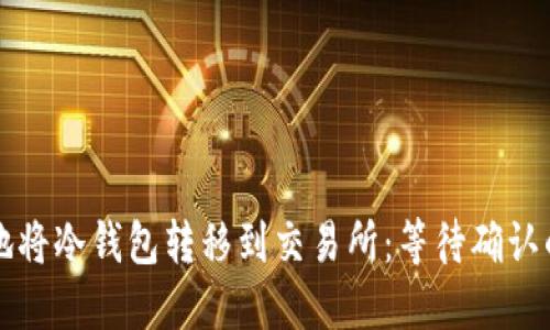 如何安全地将冷钱包转移到交易所：等待确认的最佳实践